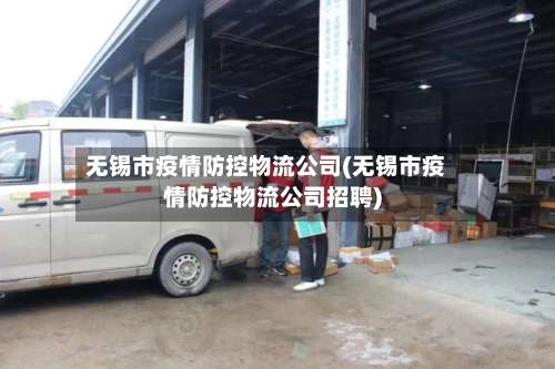 无锡市疫情防控物流公司(无锡市疫情防控物流公司招聘)-第3张图片