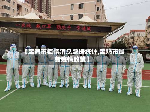 【宝鸡市疫情消息数据统计,宝鸡市最新疫情政策】