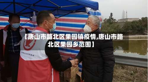 【唐山市路北区果园镇疫情,唐山市路北区果园乡范围】