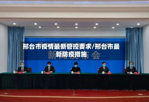 邢台市疫情最新管控要求/邢台市最新防疫措施