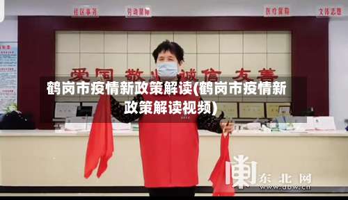 鹤岗市疫情新政策解读(鹤岗市疫情新政策解读视频)-第2张图片