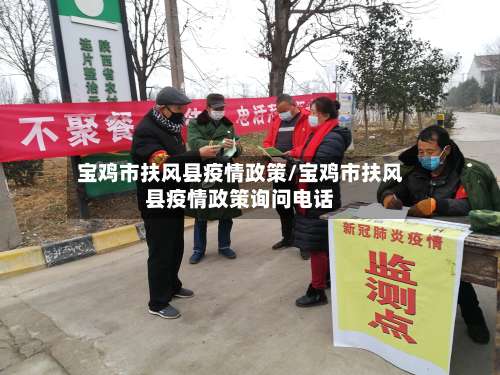 宝鸡市扶风县疫情政策/宝鸡市扶风县疫情政策询问电话-第2张图片