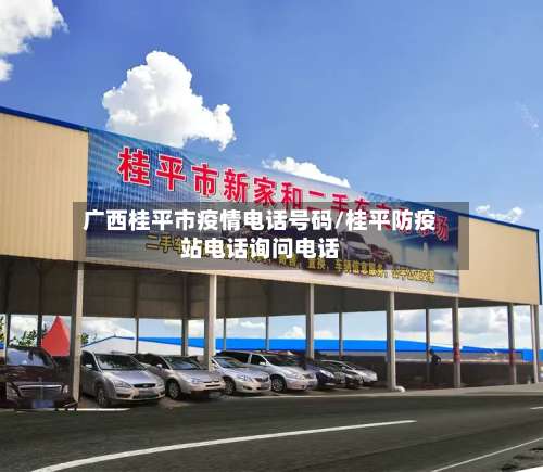 广西桂平市疫情电话号码/桂平防疫站电话询问电话-第3张图片