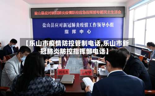 【乐山市疫情防控管制电话,乐山市新冠肺炎防控指挥部电话】