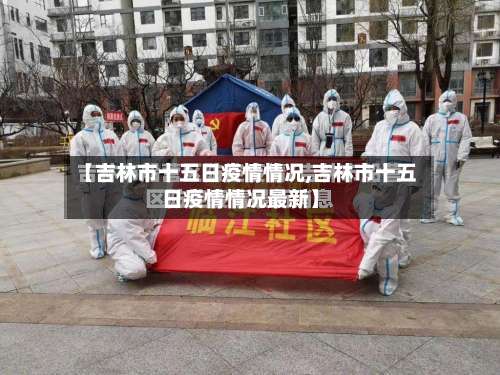 【吉林市十五日疫情情况,吉林市十五日疫情情况最新】-第3张图片