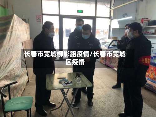 长春市宽城柳影路疫情/长春市宽城区疫情-第2张图片