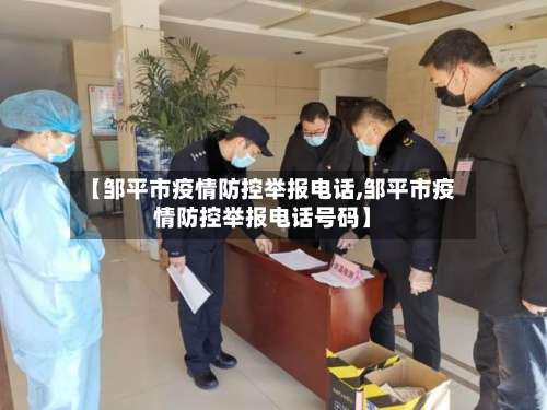 【邹平市疫情防控举报电话,邹平市疫情防控举报电话号码】-第2张图片