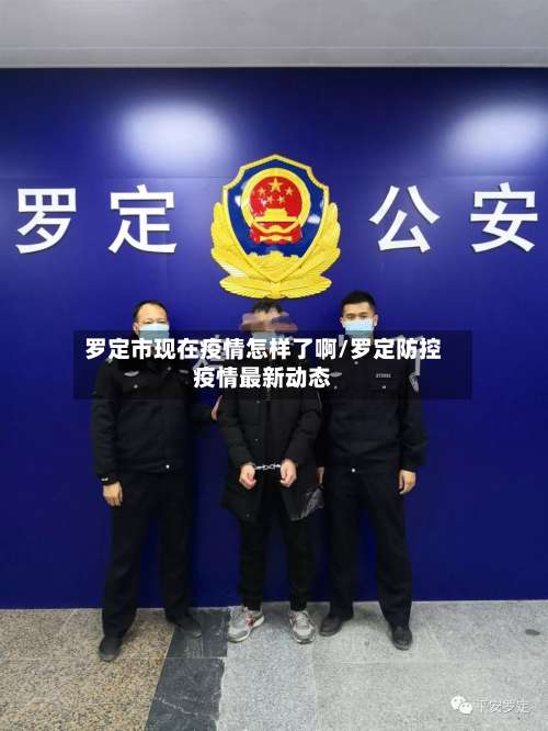 罗定市现在疫情怎样了啊/罗定防控疫情最新动态