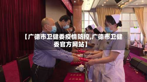 【广德市卫健委疫情防控,广德市卫健委官方网站】