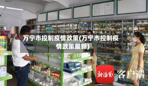 万宁市控制疫情政策(万宁市控制疫情政策最新)