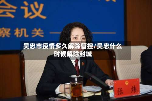 吴忠市疫情多久解除管控/吴忠什么时候解除封城