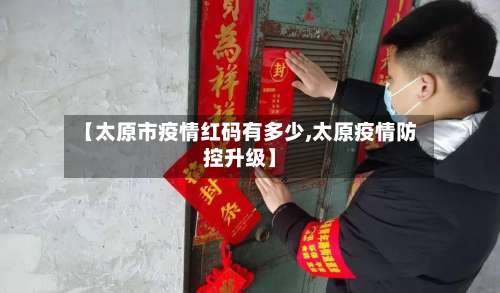 【太原市疫情红码有多少,太原疫情防控升级】