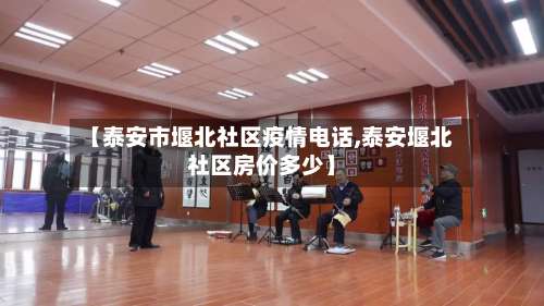 【泰安市堰北社区疫情电话,泰安堰北社区房价多少】-第2张图片