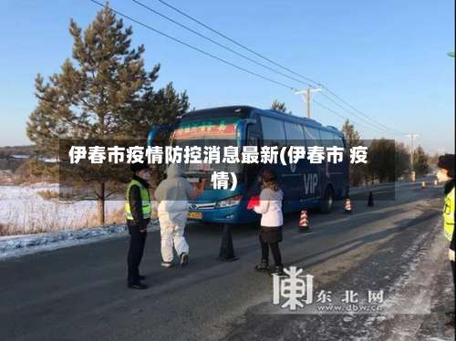 伊春市疫情防控消息最新(伊春市 疫情)