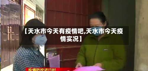 【天水市今天有疫情吧,天水市今天疫情实况】