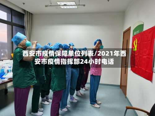 西安市疫情保障单位列表/2021年西安市疫情指挥部24小时电话