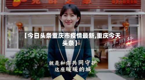 【今日头条重庆市疫情最新,重庆今天头条】-第3张图片