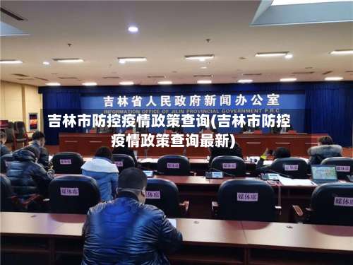 吉林市防控疫情政策查询(吉林市防控疫情政策查询最新)
