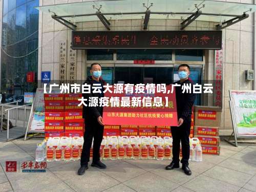 【广州市白云大源有疫情吗,广州白云大源疫情最新信息】