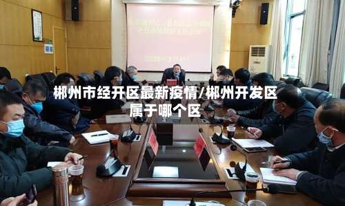 郴州市经开区最新疫情/郴州开发区属于哪个区