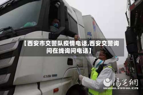 【西安市交警队疫情电话,西安交警询问在线询问电话】