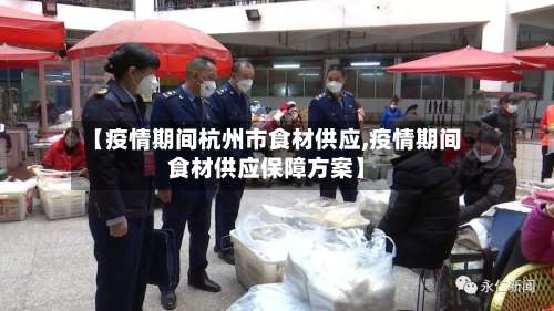 【疫情期间杭州市食材供应,疫情期间食材供应保障方案】