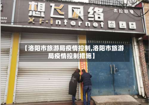 【洛阳市旅游局疫情控制,洛阳市旅游局疫情控制措施】-第3张图片