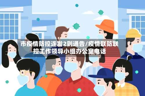 市疫情防控连发2则通告/疫情联防联控工作领导小组办公室电话