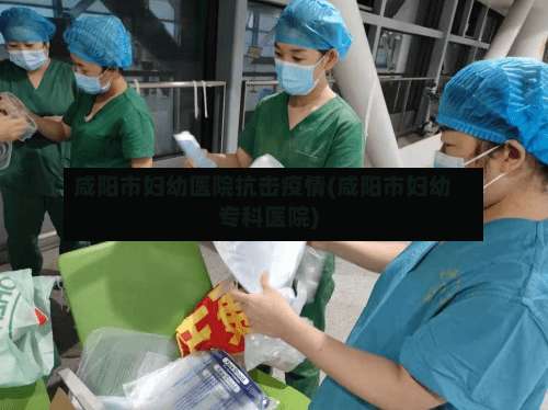 咸阳市妇幼医院抗击疫情(咸阳市妇幼专科医院)-第2张图片