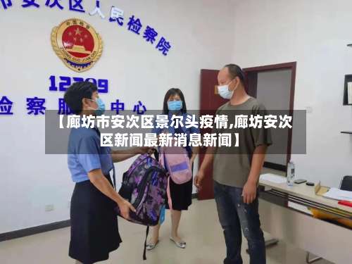 【廊坊市安次区景尔头疫情,廊坊安次区新闻最新消息新闻】-第2张图片