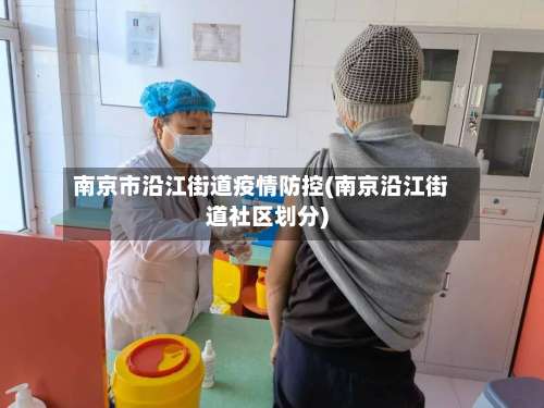 南京市沿江街道疫情防控(南京沿江街道社区划分)-第3张图片