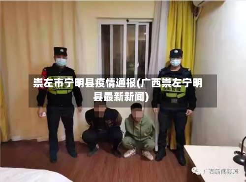 崇左市宁明县疫情通报(广西崇左宁明县最新新闻)