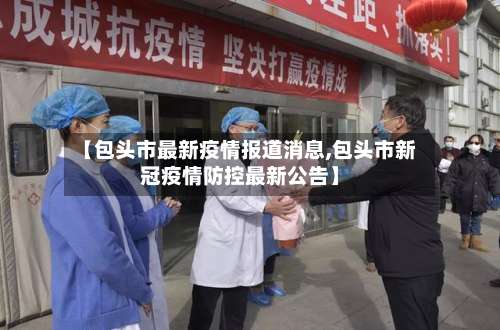 【包头市最新疫情报道消息,包头市新冠疫情防控最新公告】-第2张图片