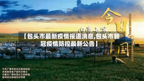 【包头市最新疫情报道消息,包头市新冠疫情防控最新公告】