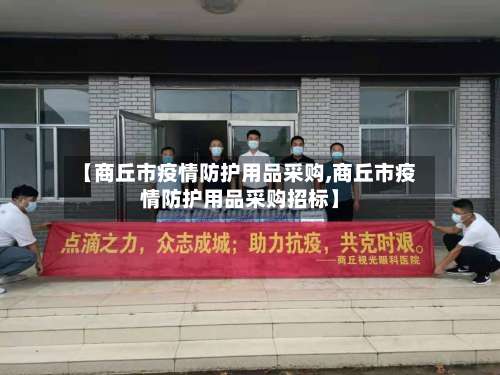 【商丘市疫情防护用品采购,商丘市疫情防护用品采购招标】