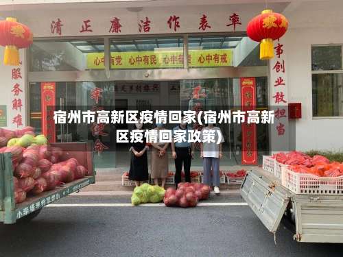 宿州市高新区疫情回家(宿州市高新区疫情回家政策)