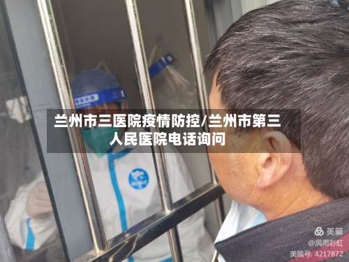 兰州市三医院疫情防控/兰州市第三人民医院电话询问-第2张图片
