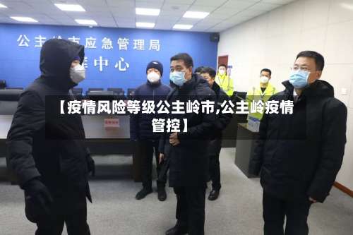 【疫情风险等级公主岭市,公主岭疫情管控】-第3张图片