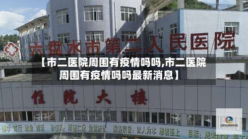 【市二医院周围有疫情吗吗,市二医院周围有疫情吗吗最新消息】