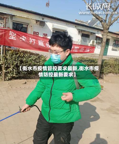 【衡水市疫情管控要求最新,衡水市疫情防控最新要求】