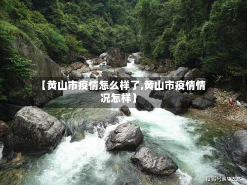 【黄山市疫情怎么样了,黄山市疫情情况怎样】