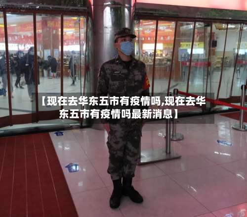 【现在去华东五市有疫情吗,现在去华东五市有疫情吗最新消息】