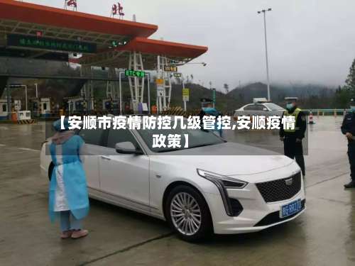 【安顺市疫情防控几级管控,安顺疫情政策】-第2张图片