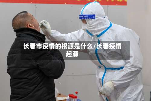 长春市疫情的根源是什么/长春疫情起源-第2张图片