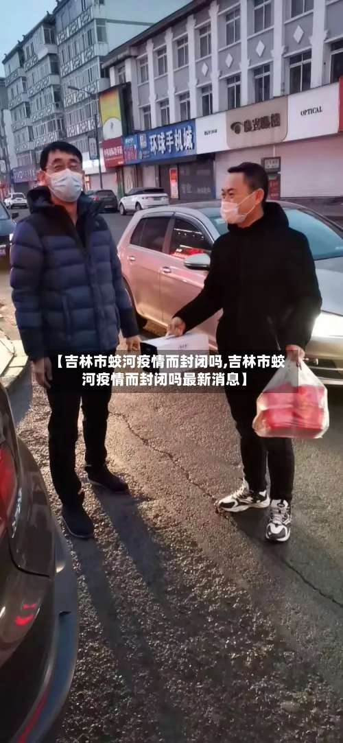 【吉林市蛟河疫情而封闭吗,吉林市蛟河疫情而封闭吗最新消息】