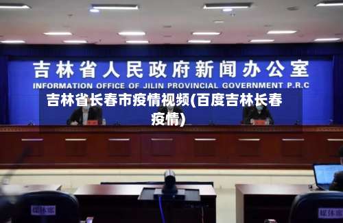 吉林省长春市疫情视频(百度吉林长春疫情)
