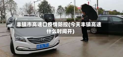丰镇市高速口疫情防控(今天丰镇高速什么时间开)