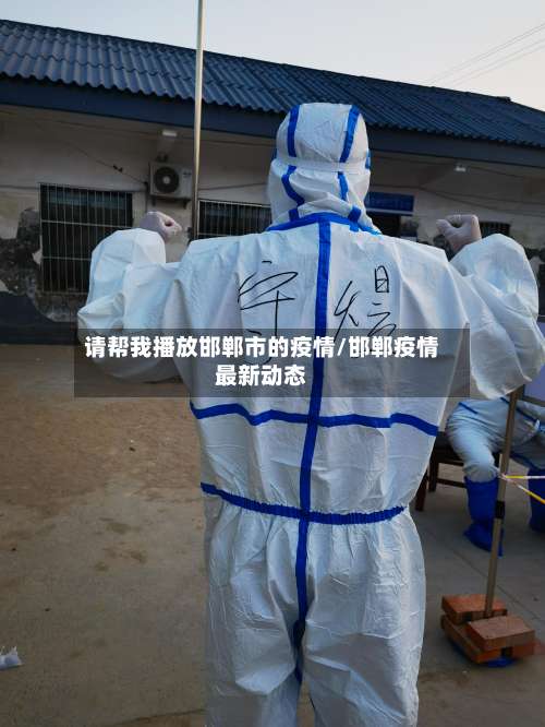 请帮我播放邯郸市的疫情/邯郸疫情最新动态