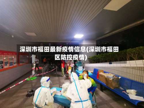 深圳市福田最新疫情信息(深圳市福田区防控疫情)
