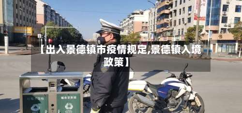 【出入景德镇市疫情规定,景德镇入境政策】-第3张图片